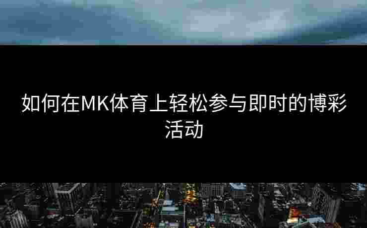 如何在MK体育上轻松参与即时的博彩活动