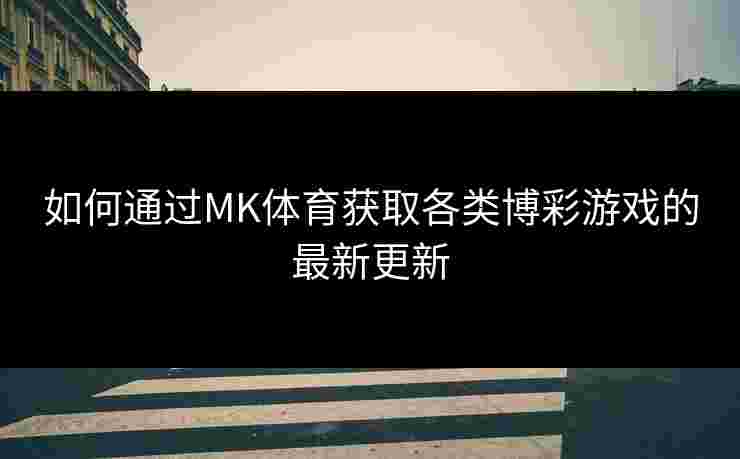 如何通过MK体育获取各类博彩游戏的最新更新