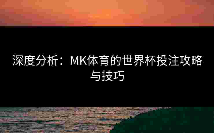 深度分析：MK体育的世界杯投注攻略与技巧