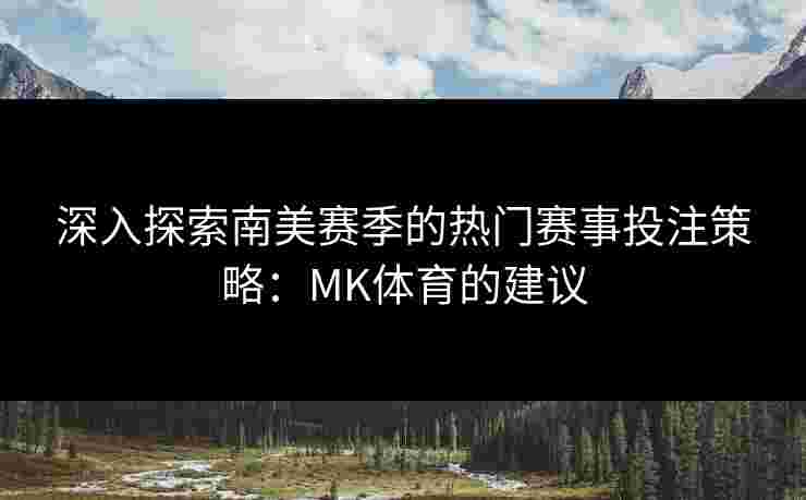 深入探索南美赛季的热门赛事投注策略：MK体育的建议