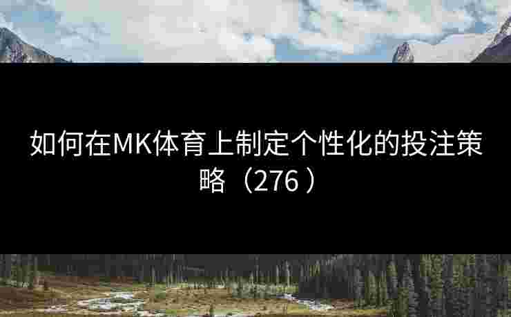 如何在MK体育上制定个性化的投注策略（276 ）