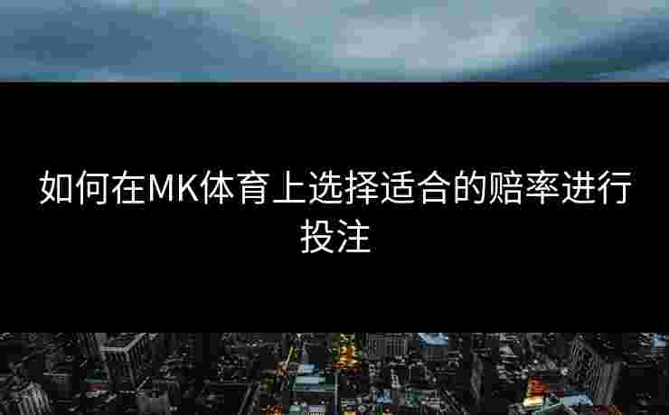 如何在MK体育上选择适合的赔率进行投注