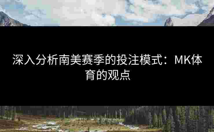 深入分析南美赛季的投注模式：MK体育的观点
