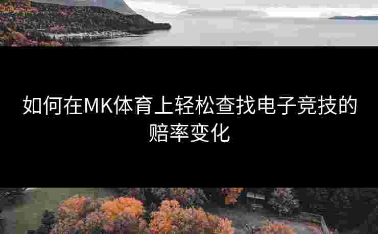 如何在MK体育上轻松查找电子竞技的赔率变化