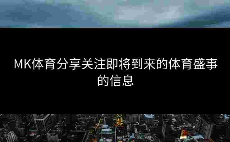 MK体育分享关注即将到来的体育盛事的信息