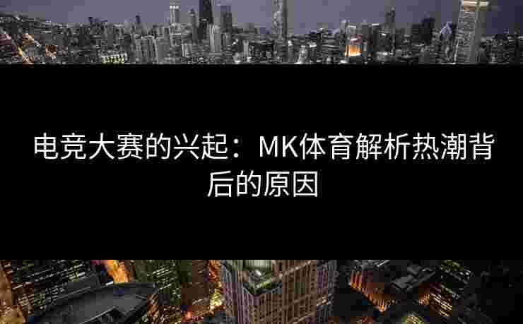 电竞大赛的兴起：MK体育解析热潮背后的原因