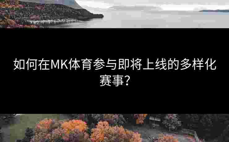 如何在MK体育参与即将上线的多样化赛事？