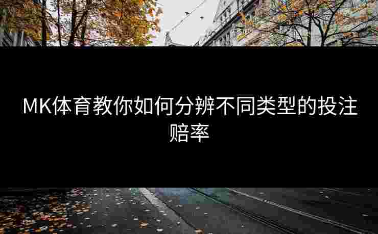 MK体育教你如何分辨不同类型的投注赔率