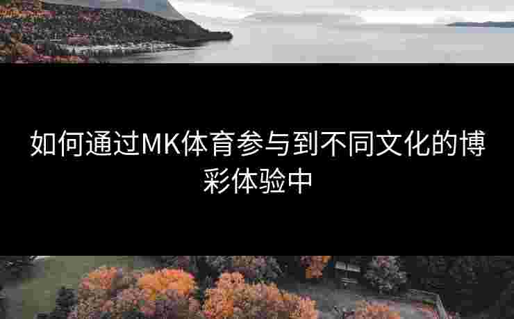 如何通过MK体育参与到不同文化的博彩体验中