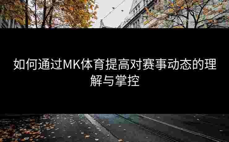 如何通过MK体育提高对赛事动态的理解与掌控