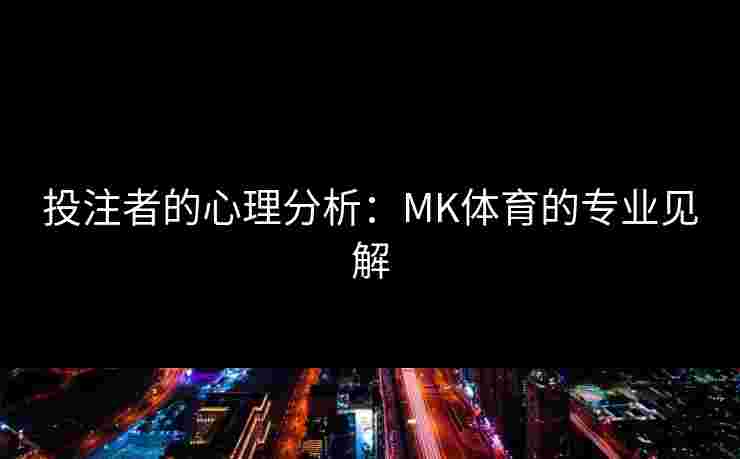 投注者的心理分析：MK体育的专业见解