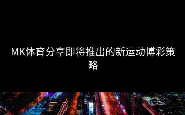 MK体育分享即将推出的新运动博彩策略
