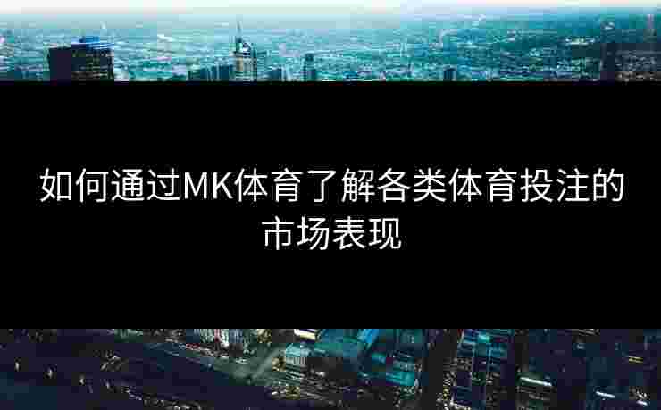 如何通过MK体育了解各类体育投注的市场表现