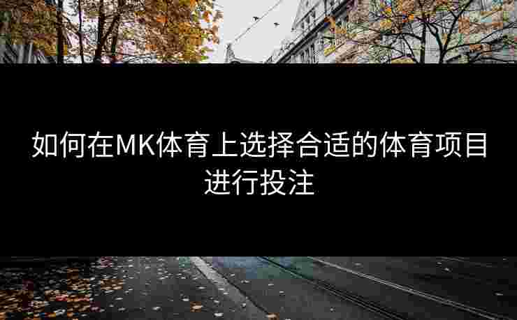 如何在MK体育上选择合适的体育项目进行投注