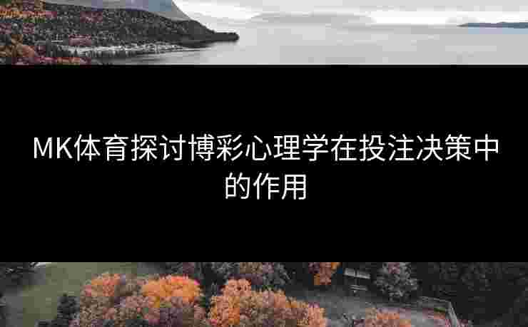 MK体育探讨博彩心理学在投注决策中的作用