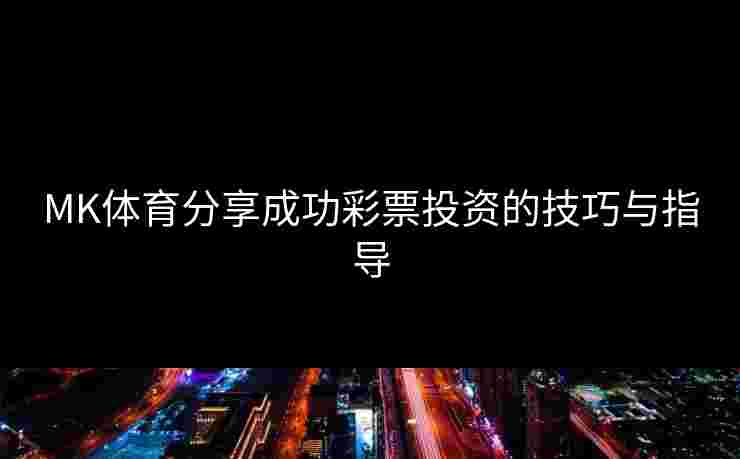 MK体育分享成功彩票投资的技巧与指导