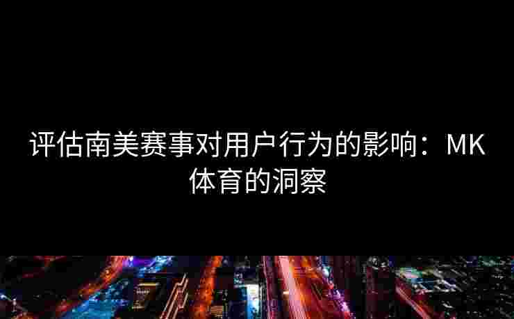 评估南美赛事对用户行为的影响：MK体育的洞察