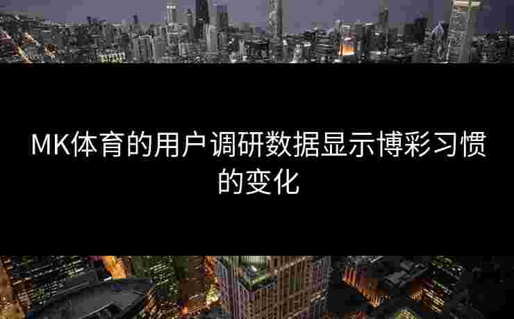 MK体育的用户调研数据显示博彩习惯的变化