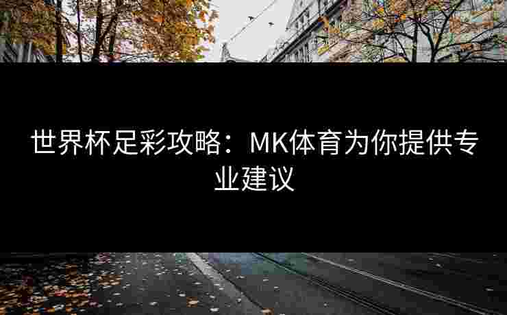 世界杯足彩攻略：MK体育为你提供专业建议