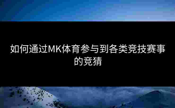 如何通过MK体育参与到各类竞技赛事的竞猜