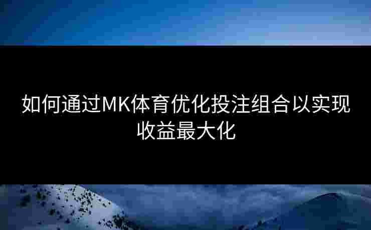 如何通过MK体育优化投注组合以实现收益最大化