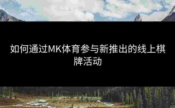 如何通过MK体育参与新推出的线上棋牌活动
