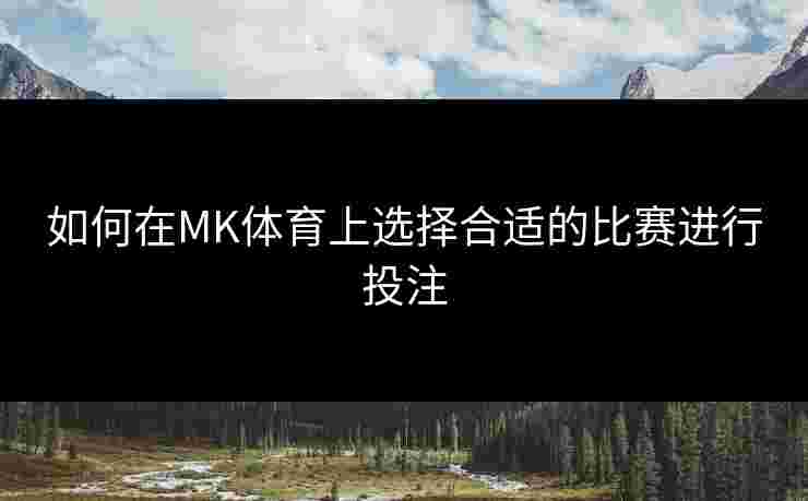 如何在MK体育上选择合适的比赛进行投注