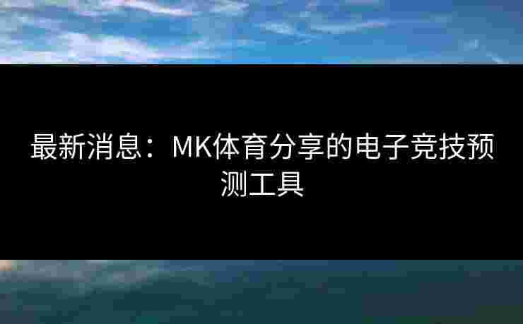 最新消息：MK体育分享的电子竞技预测工具