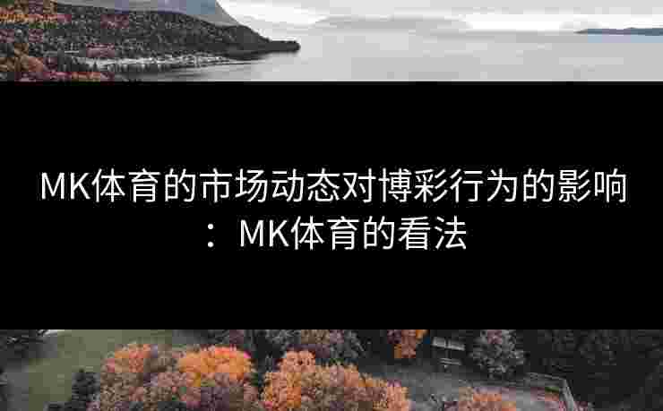 MK体育的市场动态对博彩行为的影响：MK体育的看法