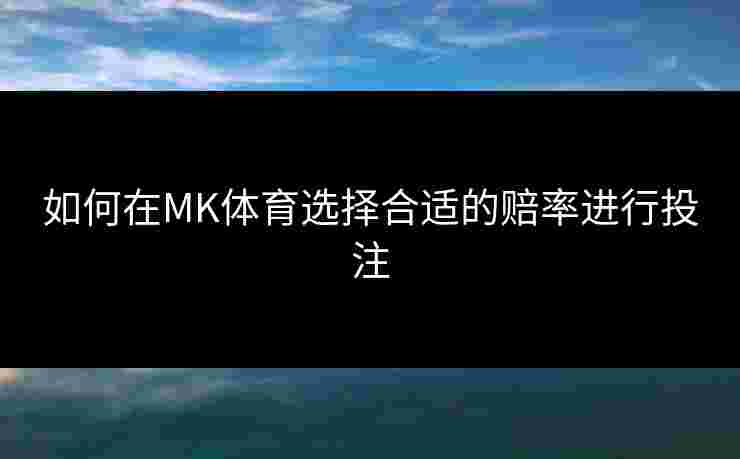 如何在MK体育选择合适的赔率进行投注