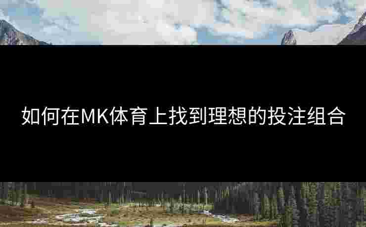 如何在MK体育上找到理想的投注组合