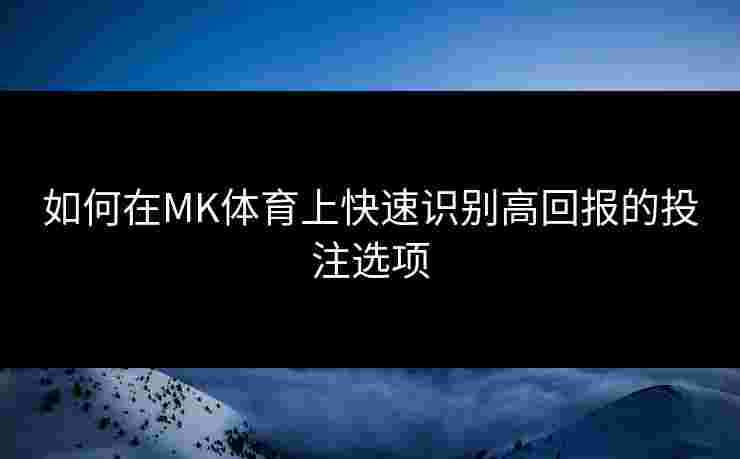 如何在MK体育上快速识别高回报的投注选项