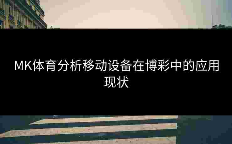 MK体育分析移动设备在博彩中的应用现状