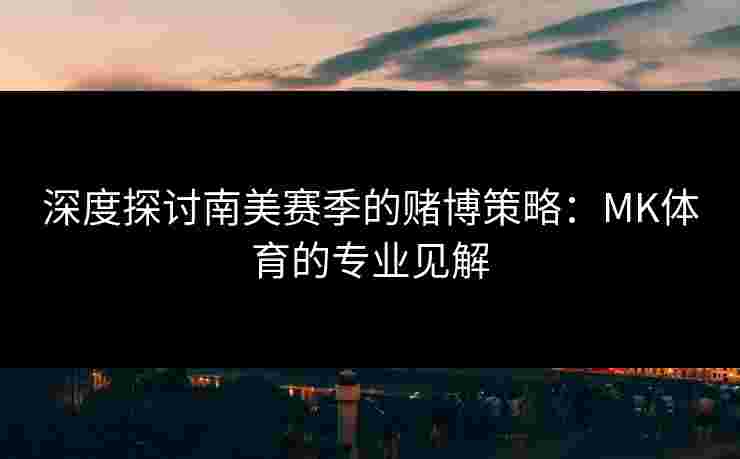 深度探讨南美赛季的赌博策略：MK体育的专业见解
