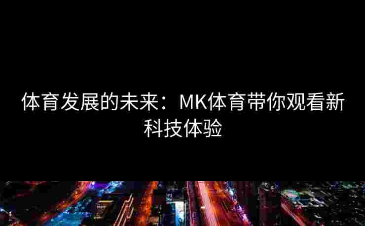 体育发展的未来：MK体育带你观看新科技体验