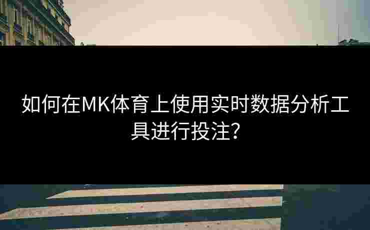 如何在MK体育上使用实时数据分析工具进行投注？