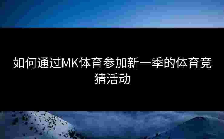 如何通过MK体育参加新一季的体育竞猜活动