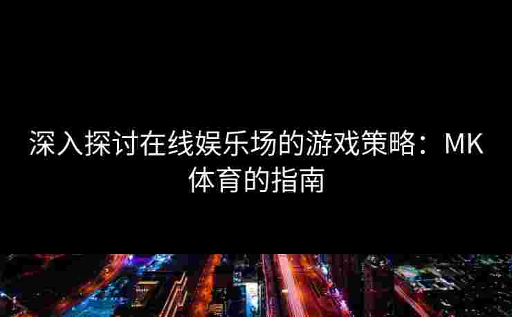 深入探讨在线娱乐场的游戏策略：MK体育的指南