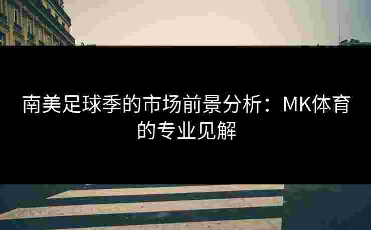 南美足球季的市场前景分析：MK体育的专业见解