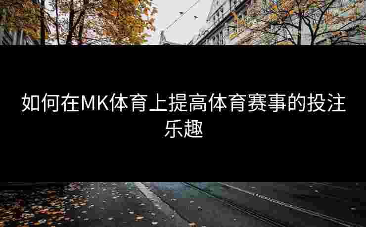 如何在MK体育上提高体育赛事的投注乐趣