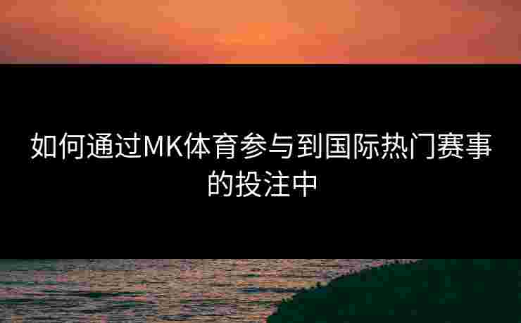 如何通过MK体育参与到国际热门赛事的投注中