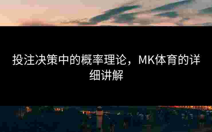 投注决策中的概率理论，MK体育的详细讲解