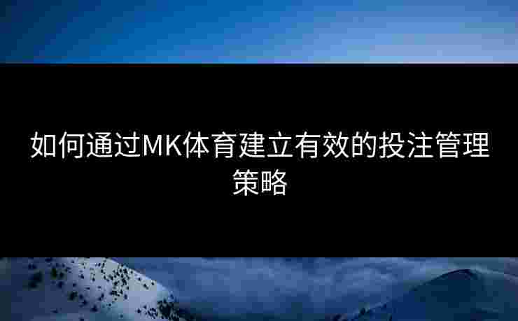如何通过MK体育建立有效的投注管理策略