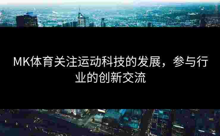 MK体育关注运动科技的发展，参与行业的创新交流