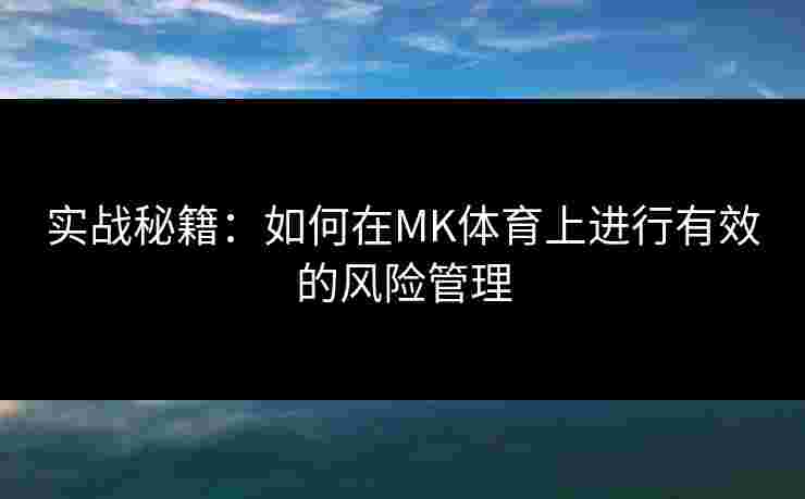实战秘籍：如何在MK体育上进行有效的风险管理