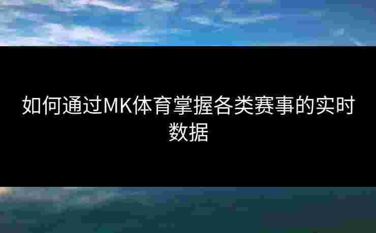 如何通过MK体育掌握各类赛事的实时数据