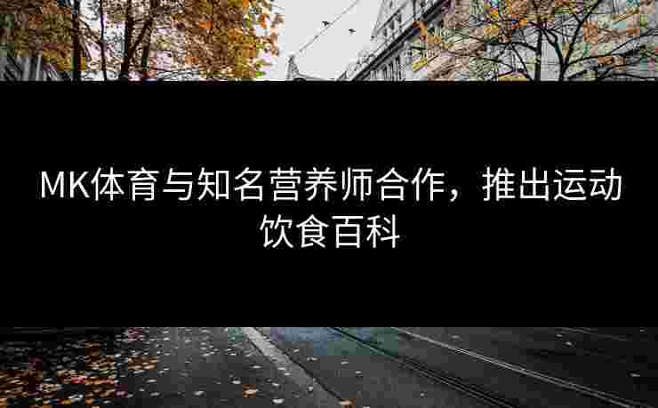 MK体育与知名营养师合作，推出运动饮食百科