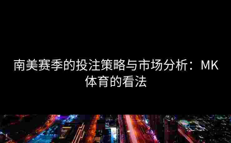 南美赛季的投注策略与市场分析：MK体育的看法
