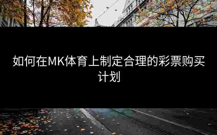 如何在MK体育上制定合理的彩票购买计划