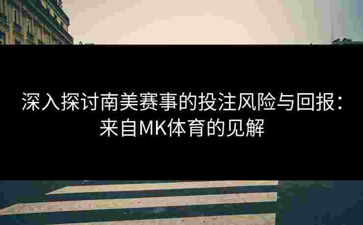 深入探讨南美赛事的投注风险与回报：来自MK体育的见解